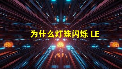 为什么灯珠闪烁 LED灯珠闪烁不亮